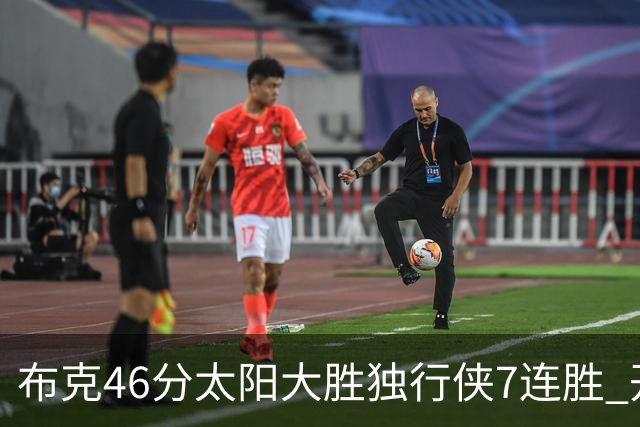 布克46分太阳大胜独行侠7连胜 开拓者险胜火箭
